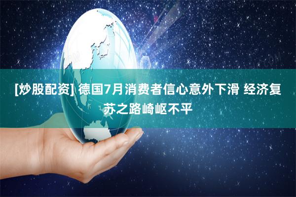 [炒股配资] 德国7月消费者信心意外下滑 经济复苏之路崎岖不平