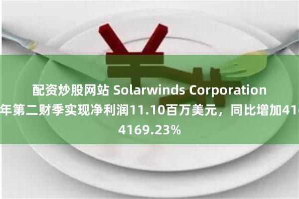 配资炒股网站 Solarwinds Corporation2024财年第二财季实现净利润11.10百万美元，同比增加4169.23%