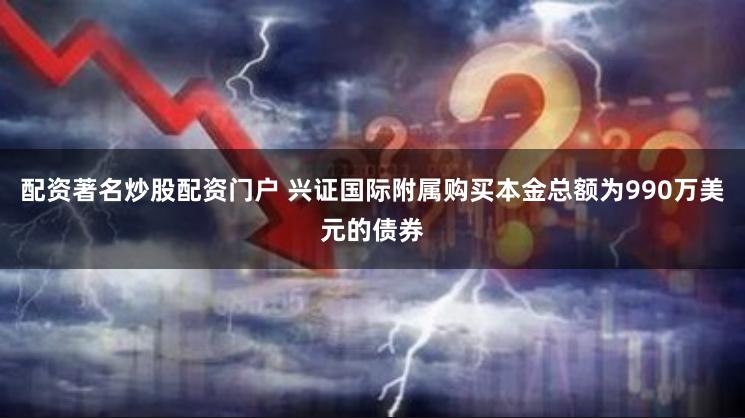 配资著名炒股配资门户 兴证国际附属购买本金总额为990万美元的债券