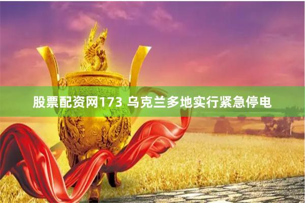 股票配资网173 乌克兰多地实行紧急停电