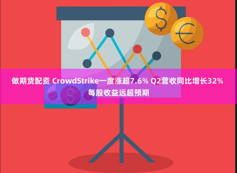 做期货配资 CrowdStrike一度涨超7.6% Q2营收同比增长32% 每股收益远超预期